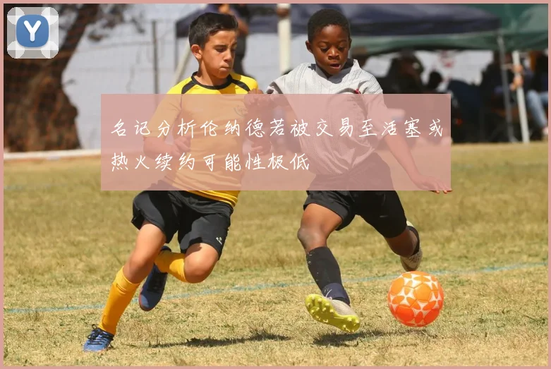 名记分析伦纳德若被交易至活塞或热火续约可能性极低
