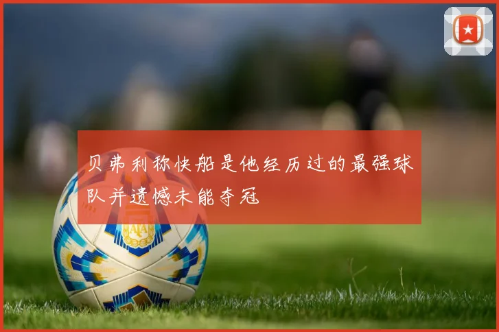 贝弗利称快船是他经历过的最强球队并遗憾未能夺冠