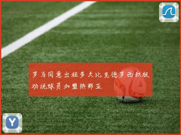 罗马同意出租多夫比克德罗西积极劝说球员加盟热那亚