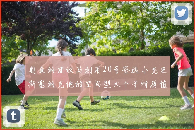 奥康纳建议马刺用20号签选小克里斯塞纳克他的空间型大个子特质值得关注