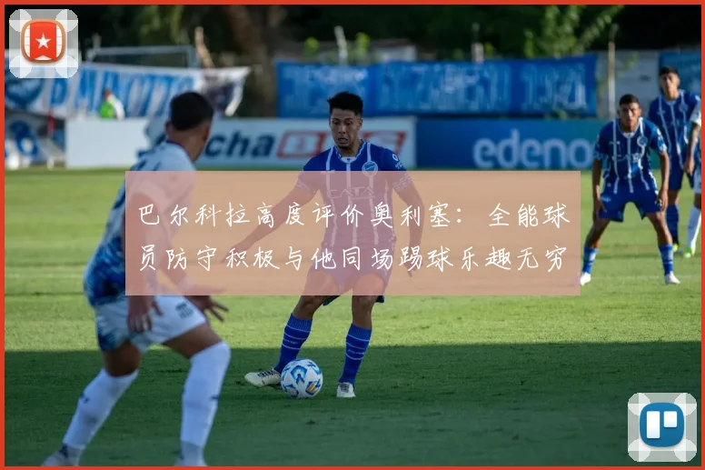 巴尔科拉高度评价奥利塞：全能球员防守积极与他同场踢球乐趣无穷