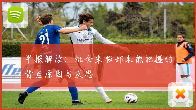 早报解读：机会来临却未能把握的背后原因与反思
