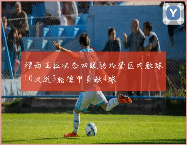 穆西亚拉状态回暖场均禁区内触球10次近3轮德甲贡献4球