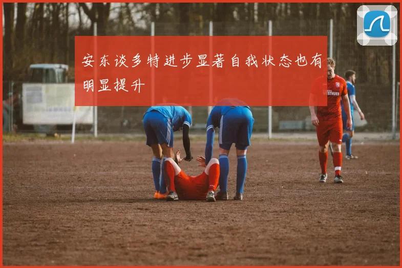 安东谈多特进步显著自我状态也有明显提升