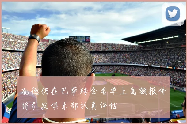 孔德仍在巴萨转会名单上高额报价将引发俱乐部认真评估