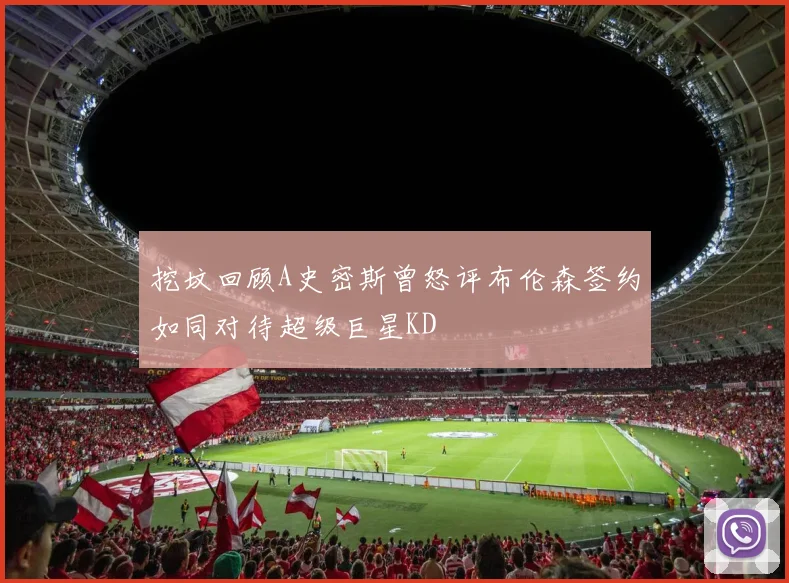 挖坟回顾A史密斯曾怒评布伦森签约如同对待超级巨星KD